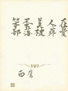 笨蛋美人在兽人部落被疼爱的日子