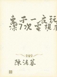 东子一夜玩弄白洁7次电视剧
