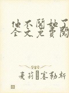 他不哄她了小说全文免费阅读