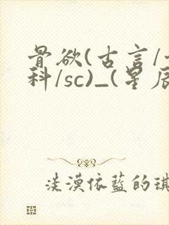 骨欲(古言/骨科/sc)_(星辰鲸落)_