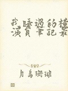 我睡过的横店女演员笔记最新章节