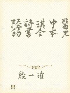 陆诗琪中医陈叔的书全本免费阅读