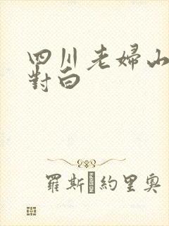 四川老妇山边性对白