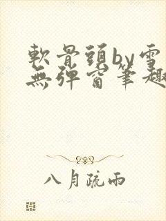 软骨头by雪碧无弹窗笔趣阁