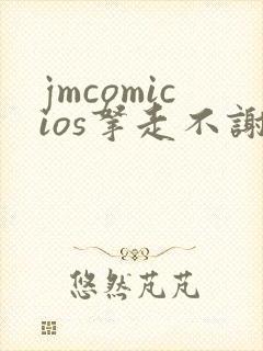 jmcomicios拿走不谢