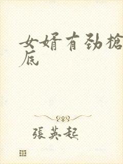 女婿有劲枪枪到底