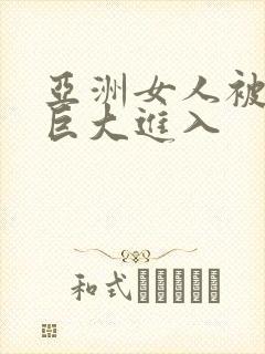 亚洲女人被黑人巨大进入