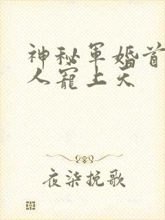 神秘军婚首长大人宠上天
