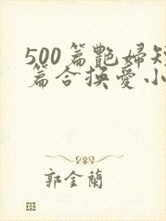 500篇艳妇短篇合换爱小说