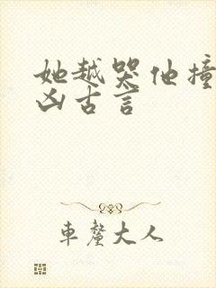 她越哭他撞得越凶古言