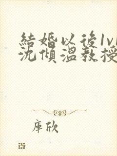 结婚以后1v1沈倾温教授的简介