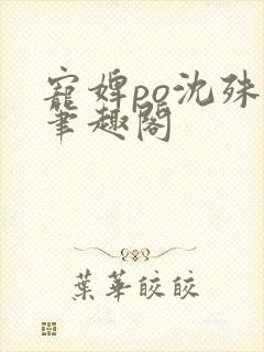 宠婢po沈殊辞笔趣阁