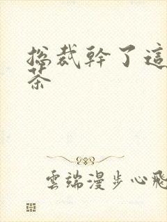 总裁干了这碗绿茶