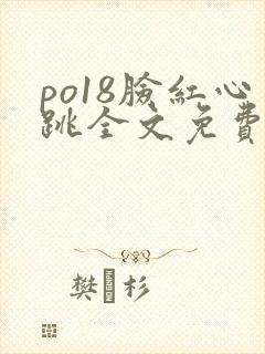 po18脸红心跳全文免费阅读笔趣阁