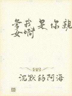 爹我是你亲生闺女啊