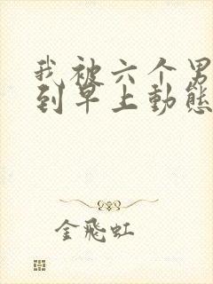 我被六个男人躁到早上动态图