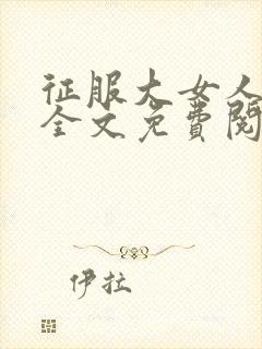 征服大女人小说全文免费阅读