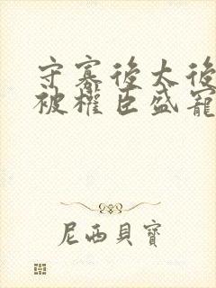 守寡后太后娘娘被权臣盛宠了免费