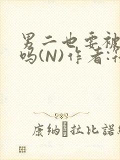 男二也要被爆炒吗(N)作者:筏喻