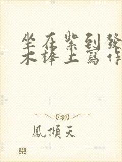 坐在紫到发黑的木棒上写作业