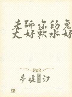 老师你的兔子好大好软水好多