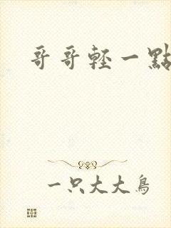 哥哥轻一点我疼