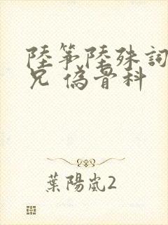 陆筝陆殊词 养兄 伪骨科