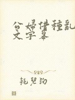 公妇借种乱h中文字幕