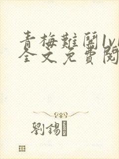 青梅难哄1v1全文免费阅读小说