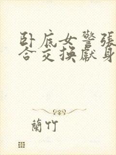 卧底女警张腿迎合交换献身