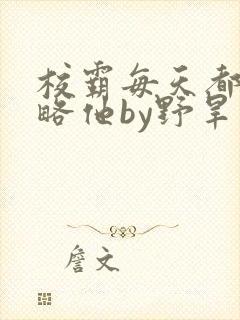 校霸每天都想攻略他by野旱烟