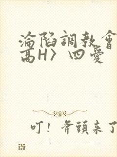 沦陷调教会所〈高H〉四爱