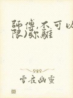 师傅,不可以(限)弥骓