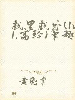 戏里戏外(1v1,高干)笔趣阁