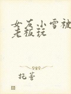 女友小雪被房东老板玩