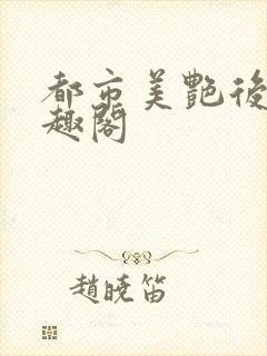 都市美艳后宫笔趣阁