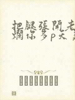 把腿张开老子臊烂你多p天美传媒