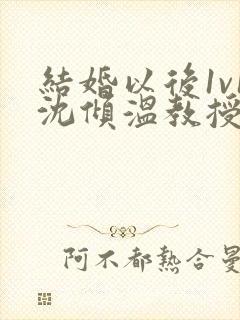 结婚以后1v1沈倾温教授的简介