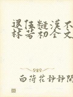 退伍糙汉不经撩林若初全文