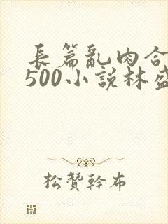 长篇乱肉合集乱500小说林盛