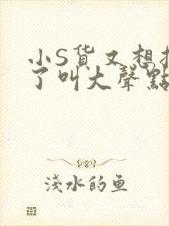 小S货又想挨C了叫大声点小