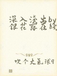 深入浅出by金银花露在线全文免费阅读笔趣阁