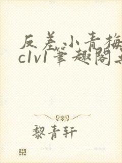 反差小青梅不经c1v1笔趣阁无弹窗