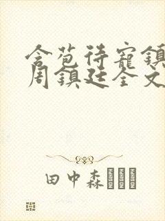 含苞待宠镇国公周镇廷全文阅读