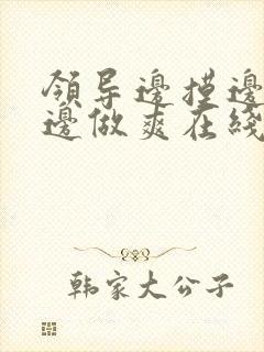 领导边摸边吃奶边做爽在线观看