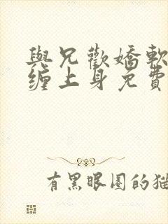 与兄欢娇软嫡女缠上身免费阅读