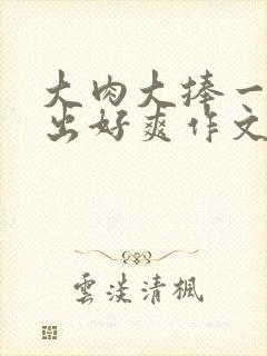 大肉大捧一进一出好爽作文