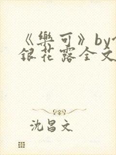 《乐可》by金银花露全文免费阅读