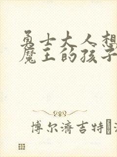 勇士大人想怀上魔王的孩子