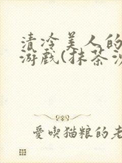 清冷美人的神奇游戏(抹茶沙冰)海棠